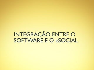 INTEGRAÇÃO ENTRE O
SOFTWARE E O eSOCIAL
 