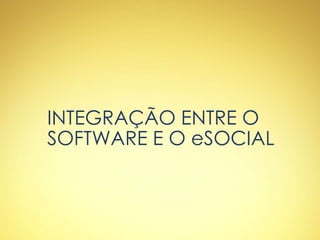 INTEGRAÇÃO ENTRE O
SOFTWARE E O eSOCIAL
 