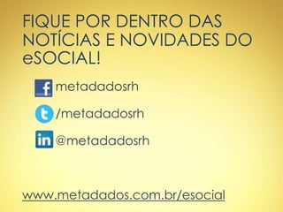 FIQUE POR DENTRO DAS
NOTÍCIAS E NOVIDADES DO
eSOCIAL!
metadadosrh
/metadadosrh
@metadadosrh
www.metadados.com.br/esocial
 