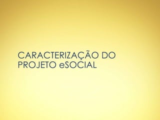 CARACTERIZAÇÃO DO
PROJETO eSOCIAL
 