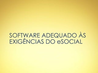 SOFTWARE ADEQUADO ÀS
EXIGÊNCIAS DO eSOCIAL
 