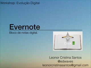 Evernote
Bloco de notas digital.
Leonor Cristina Santos
@edwaves
leonorcristinasantos@gmail.com
Workshop: Evolução Digital
Click
 