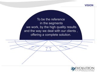 VISION




         To be the reference
           in the segments
 we work, by the high quality results
and the way we deal with our clients ,
    offering a complete solution.
 