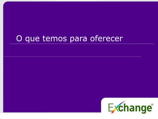 O que temos para oferecer
 