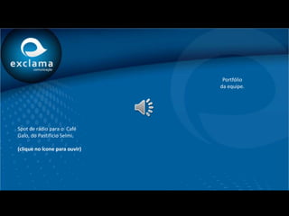 Portfólio
                               da equipe.




Spot de rádio para o Café
Galo, do Pastifício Selmi.

(clique no ícone para ouvir)
 