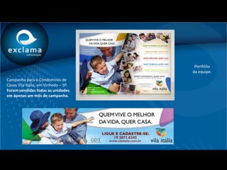 Portfólio
                                      da equipe.
Campanha para o Condomínio de
Casas Vila Itália, em Vinhedo – SP.
Foram vendidas todas as unidades
em apenas um mês de campanha.
 