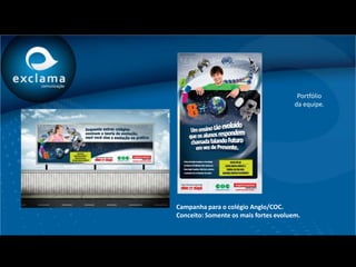 Portfólio
                                       da equipe.




Campanha para o colégio Anglo/COC.
Conceito: Somente os mais fortes evoluem.
 