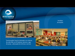 Portfólio
                                              da equipe.




Comunicação visual na fachada e no interior
da rede Oba, em SP (placas, banners, tags
de preço, adesivação de vitrines e carros)
 