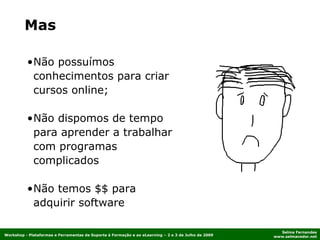 Não possuímos conhecimentos para criar cursos online; Não dispomos de tempo para aprender a trabalhar com programas complicados Não temos $$ para adquirir software Mas 