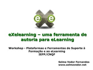 eXelearning – uma ferramenta de
     autoria para eLearning
Workshop - Plataformas e Ferramentas de Suporte à
            Formação e ao eLearning
                   IEFP/CNQF

                               Selma Vedor Fernandes
                               www.selmavedor.net
 