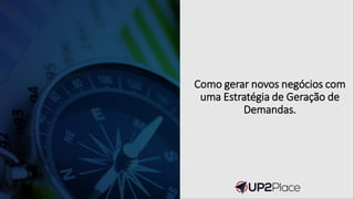 Como gerar novos negócios com
uma Estratégia de Geração de
Demandas.
 