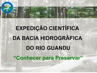 EXPEDIÇÃO CIENTÍFICA  DA BACIA HIDROGRÁFICA  DO RIO GUANDU “ Conhecer para Preservar” 