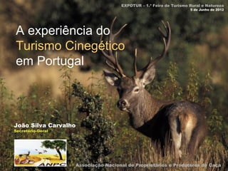 EXPOTUR – 1.ª Feira de Turismo Rural e Natureza
                                                                      5 de Junho de 2012




A experiência do
Turismo Cinegético
em Portugal



João Silva Carvalho
Secretário-Geral




                      Associação Nacional de Proprietários e Produtores de Caça
 