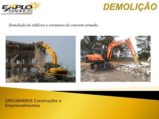 EXPLOBARROS Construções e
Empreendimentos
Demolição de edifícios e estruturas de concreto armado.
 