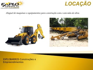 Aluguel de maquinas e equipamentos para construção com e sem mão de obra.
EXPLOBARROS Construções e
Empreendimentos
 