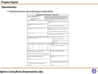 Projeto Export
 Documentos:
     • Conhecimento de embarque rodoviário




bjetivo Consultoria Empresarial Ltda.
 