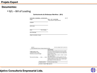 Projeto Export
 Documentos:
     • B/L – Bill of Leading




bjetivo Consultoria Empresarial Ltda.
 