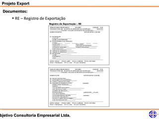 Projeto Export
 Documentos:
     • RE – Registro de Exportação




bjetivo Consultoria Empresarial Ltda.
 