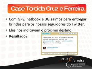 Case Torcida Cruz e Ferreira Com GPS, netbook e 3G saímos para entregar brindes para os nossos seguidores do Twitter. Eles nos indicavam o próximo destino. Resultado? 