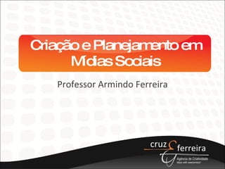 Criação e Planejamento em Mídias Sociais Professor Armindo Ferreira 