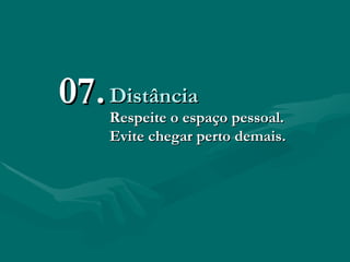 Distância Respeite o espaço pessoal. Evite chegar perto demais. 07. 