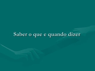 Saber o que e quando dizer   