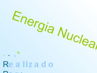 ◦   · ∙   ⃘ °   R ealizado   P or : Chemistry Cooked’Art Energia Nuclear… 
