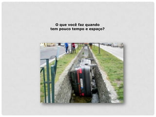 O que você faz quando
tem pouco tempo e espaço?
 