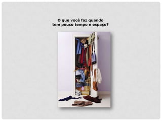 O que você faz quando
tem pouco tempo e espaço?
 