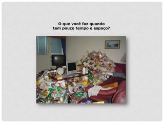 O que você faz quando
tem pouco tempo e espaço?
 