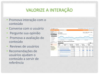 VALORIZE A INTERAÇÃO
• Promova interação com o
  conteúdo
• Converse com o usuário
• Pergunte sua opinião
• Promova a avaliação do
  conteúdo
• Reviews de usuários
• Recomendações de
  usuários ajudam o
  conteúdo a servir de
  referência
 