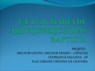 PROJETO
MELHOR GESTÃO, MELHOR ENSINO - CIÊNCIAS
ITAPIRAPUÃ PAULISTA - SP
Prof. FABIANE CRISTINA DE OLIVEIRA
 