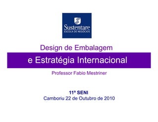 Design de Embalagem
e Estratégia Internacional
       Professor Fabio Mestriner



              11º SENI
    Camboriu 22 de Outubro de 2010
 
