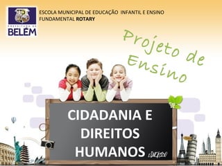 Projeto deEnsino
CIDADANIA E
DIREITOS
HUMANOS
ESCOLA MUNICIPAL DE EDUCAÇÃO INFANTIL E ENSINO
FUNDAMENTAL ROTARY
 