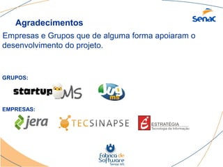 Agradecimentos
Empresas e Grupos que de alguma forma apoiaram o
desenvolvimento do projeto.


GRUPOS:




EMPRESAS:
 