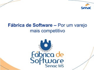 Fábrica de Software – Por um varejo
         mais competitivo
 