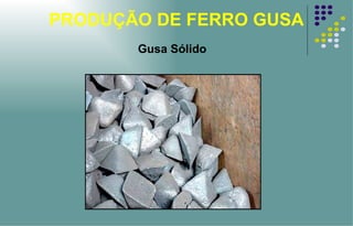 PRODUÇÃO DE FERRO GUSA Gusa Sólido 