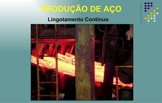 PRODUÇÃO DE AÇO Lingotamento Contínuo 