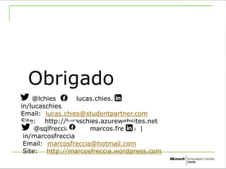 Obrigado 
@lchies | lucas.chies.3 | 
in/lucaschies 
Email: lucas.chies@studentpartner.com 
Site: http://lucaschies.azurewebsites.net/ 
@sqlfreccia | marcos.freccia | 
in/marcosfreccia 
Email: marcosfreccia@hotmail.com 
Site: http://marcosfreccia.wordpress.com / 
