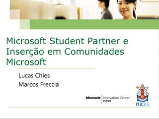 Microsoft Student Partner e 
Inserção em Comunidades 
Microsoft 
Lucas Chies 
Marcos Freccia 
 