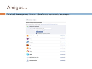 Amigos... Facebook interage com diversas plataformas importando endereços. 