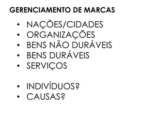 GERENCIAMENTO DE MARCAS
• NAÇÕES/CIDADES
• ORGANIZAÇÕES
• BENS NÃO DURÁVEIS
• BENS DURÁVEIS
• SERVIÇOS
• INDIVÍDUOS?
• CAUSAS?
 