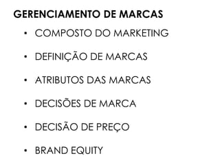 GERENCIAMENTO DE MARCAS
• COMPOSTO DO MARKETING
• DEFINIÇÃO DE MARCAS
• ATRIBUTOS DAS MARCAS
• DECISÕES DE MARCA
• DECISÃO DE PREÇO
• BRAND EQUITY
 