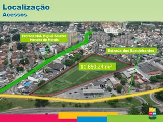 Localização
Acessos


     Estrada Mal. Miguel Salazar
          Mendes de Morais


                                             Estrada dos Bandeirantes



                                   11.850,24 m²
 