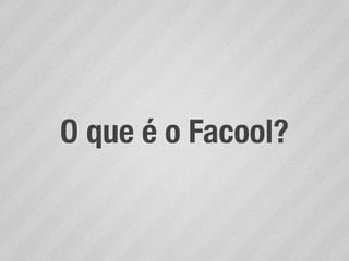 O que é o Facool?
 