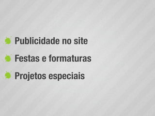 Publicidade no site
Festas e formaturas
Projetos especiais
 
