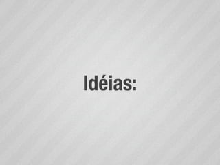 Idéias:
 