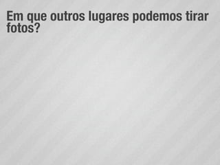 Em que outros lugares podemos tirar
fotos?
 