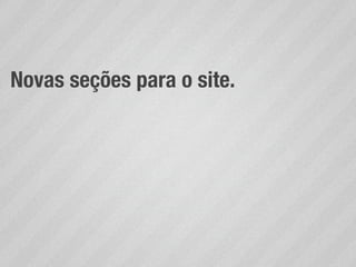 Novas seções para o site.
 