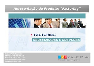 Apresentação de Produto: “Factoring”




Lisboa/Porto/Sesimbra
Phone: +351 210 966 723
Mobile: + 351 91 066 13 94
mail: info@joaocpinto.com
www.joaocpinto.com
 